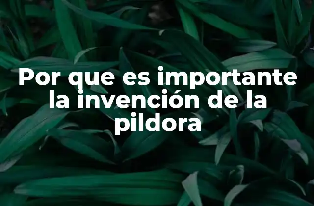 Por que es Importante la Invención de la Pildora
