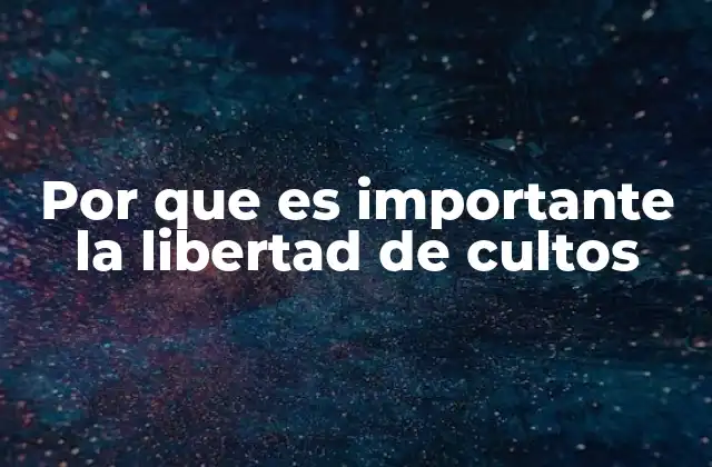 Por que es Importante la Libertad de Cultos