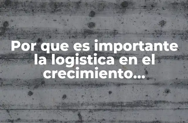 Por que es Importante la Logistica en el Crecimiento Economico