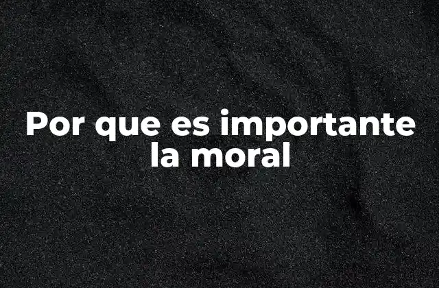 Por que es Importante la Moral
