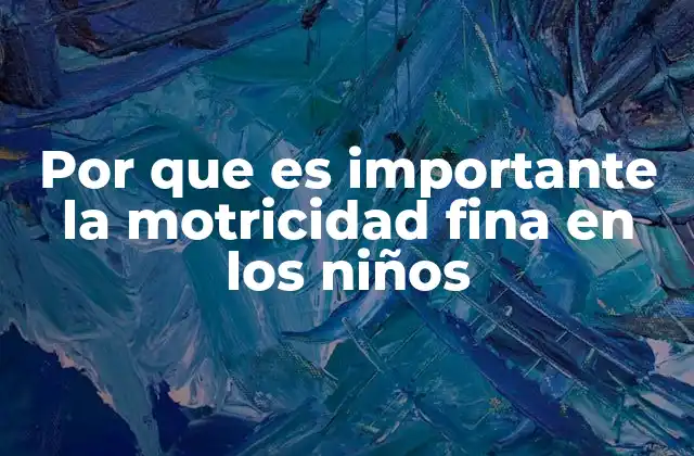 Por que es Importante la Motricidad Fina en los Niños