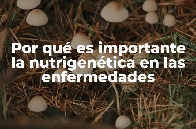 Por Qué es Importante la Nutrigenética en las Enfermedades