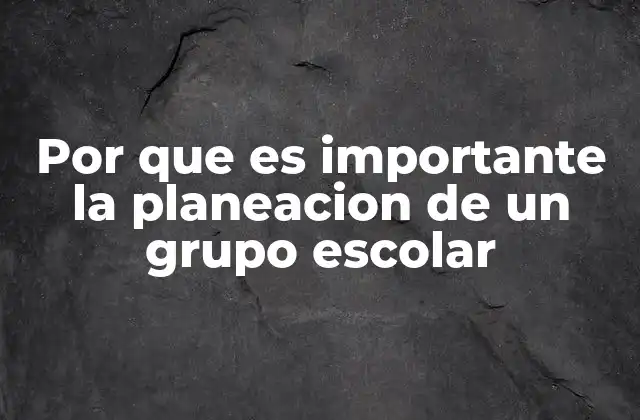 Por que es Importante la Planeacion de un Grupo Escolar