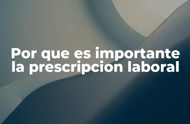 Por que es Importante la Prescripcion Laboral