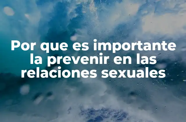 Por que es Importante la Prevenir en las Relaciones Sexuales