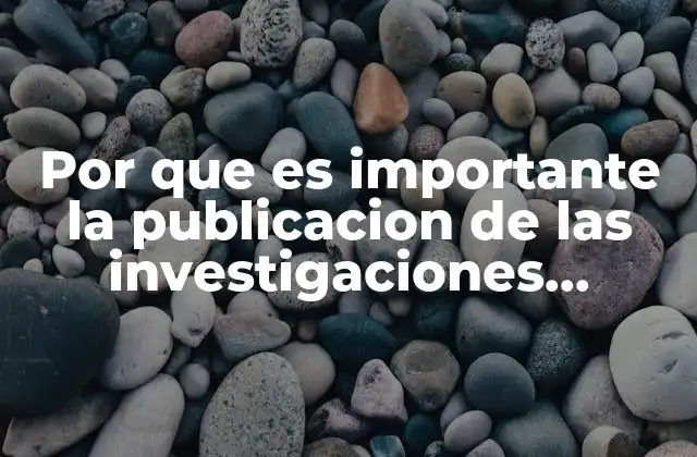 Por que es Importante la Publicacion de las Investigaciones Cientificas