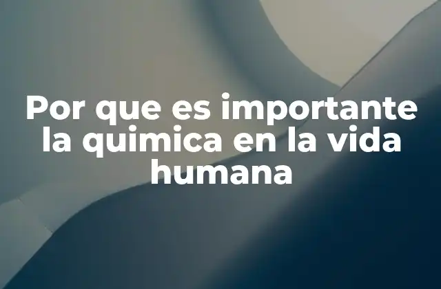 Por que es Importante la Quimica en la Vida Humana