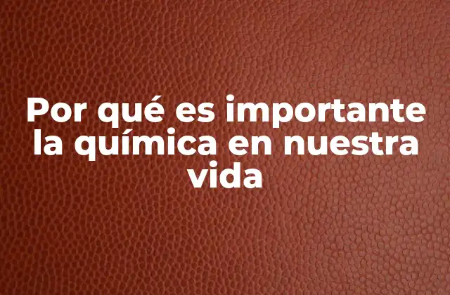 Por Qué es Importante la Química en Nuestra Vida