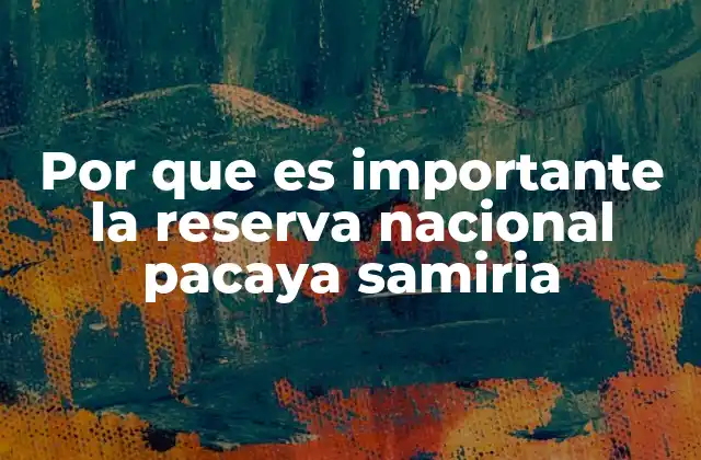 Por que es Importante la Reserva Nacional Pacaya Samiria