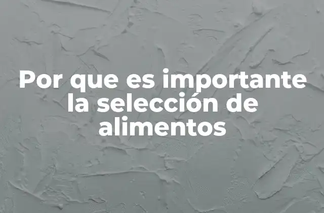 Por que es Importante la Selección de Alimentos
