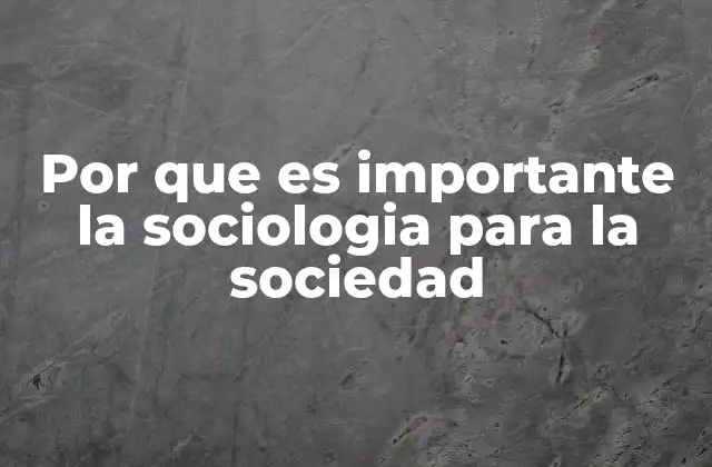 Por que es Importante la Sociologia para la Sociedad
