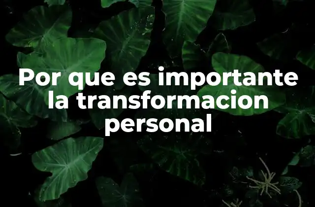 Por que es Importante la Transformacion Personal