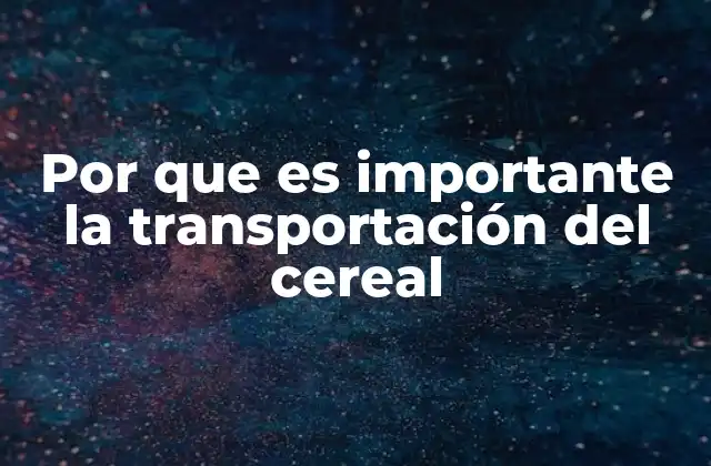 Por que es Importante la Transportación Del Cereal