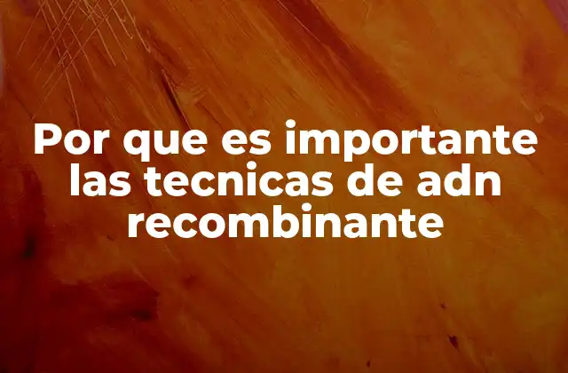 Por que es Importante las Tecnicas de Adn Recombinante