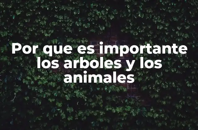 Por que es Importante los Arboles y los Animales