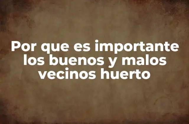 Por que es Importante los Buenos y Malos Vecinos Huerto