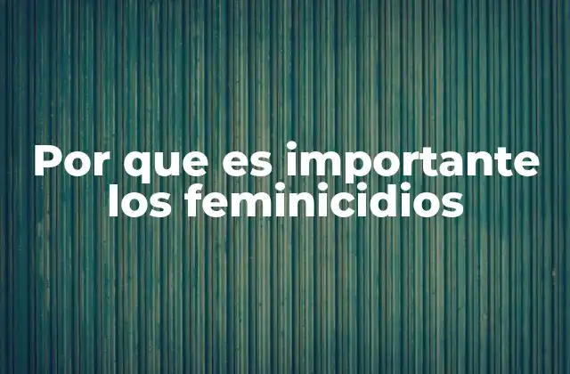 Por que es Importante los Feminicidios