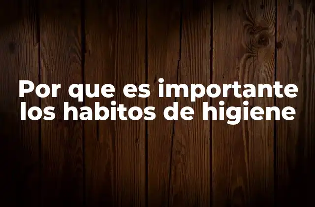 Por que es Importante los Habitos de Higiene