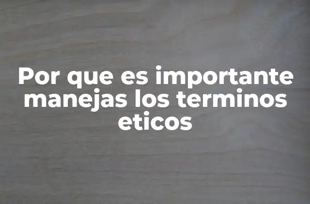Por que es Importante Manejas los Terminos Eticos