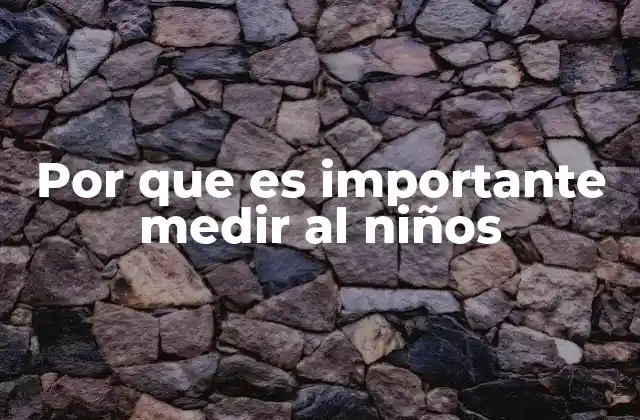 Por que es Importante Medir Al Niños