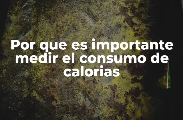 Por que es Importante Medir el Consumo de Calorias
