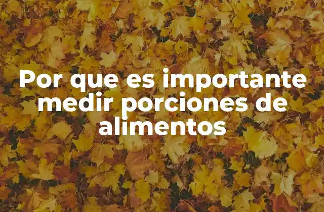 Por que es Importante Medir Porciones de Alimentos