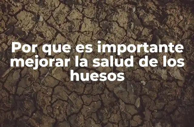 Por que es Importante Mejorar la Salud de los Huesos