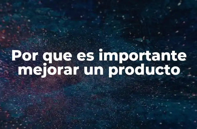 Por que es Importante Mejorar un Producto