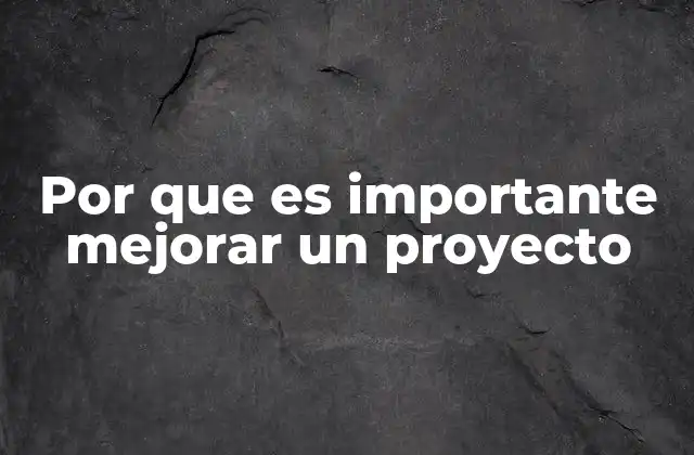 Por que es Importante Mejorar un Proyecto