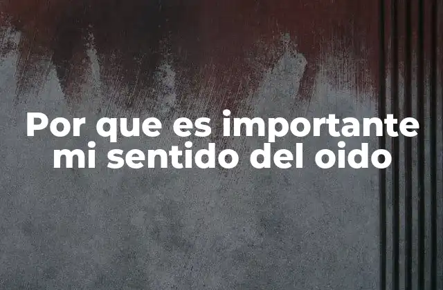 Por que es Importante Mi Sentido Del Oido