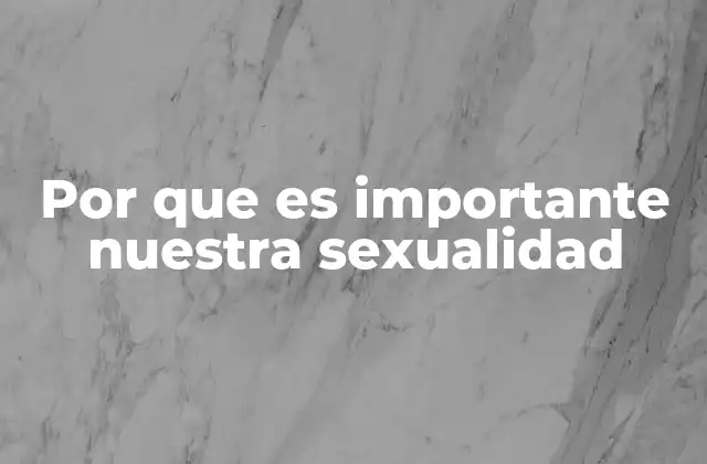 Por que es Importante Nuestra Sexualidad