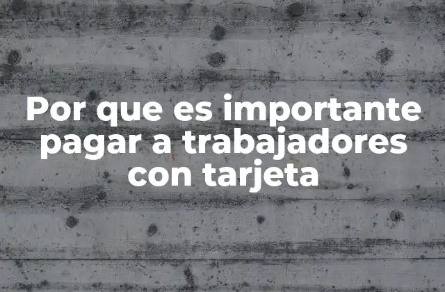 Por que es Importante Pagar a Trabajadores con Tarjeta