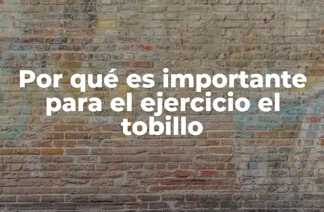 Por Qué es Importante para el Ejercicio el Tobillo