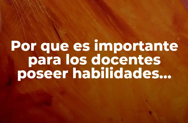 Por que es Importante para los Docentes Poseer Habilidades Digitales