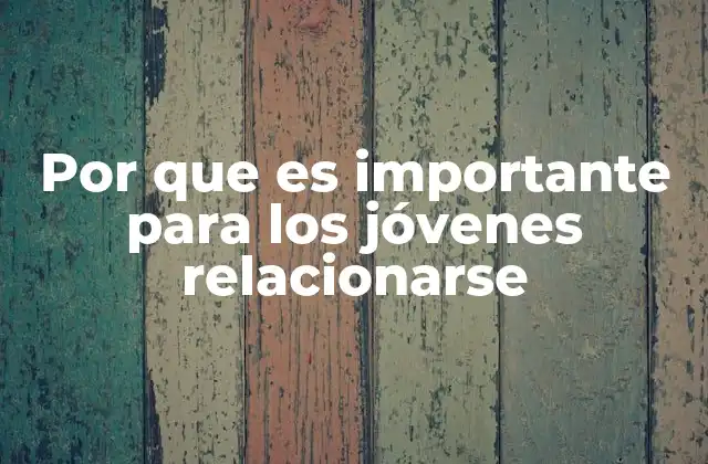 Por que es Importante para los Jóvenes Relacionarse
