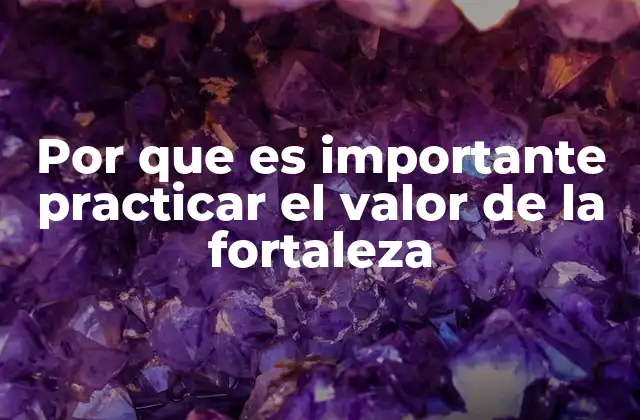 Por que es Importante Practicar el Valor de la Fortaleza