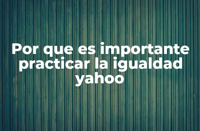 Por que es Importante Practicar la Igualdad Yahoo