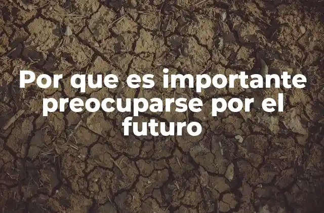 Por que es Importante Preocuparse por el Futuro