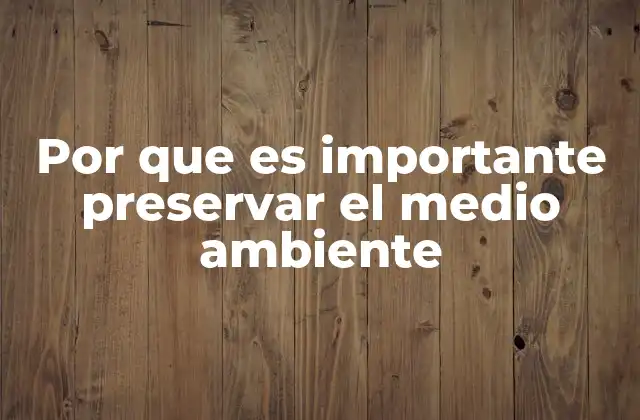 Por que es Importante Preservar el Medio Ambiente