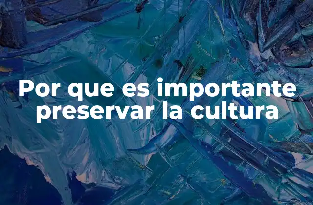 Por que es Importante Preservar la Cultura