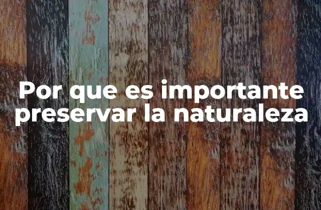 Por que es Importante Preservar la Naturaleza