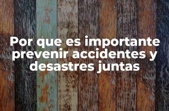 Por que es Importante Prevenir Accidentes y Desastres Juntas