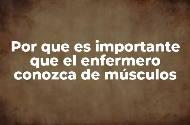 Por que es Importante que el Enfermero Conozca de Músculos