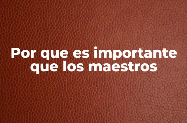 Por que es Importante que los Maestros