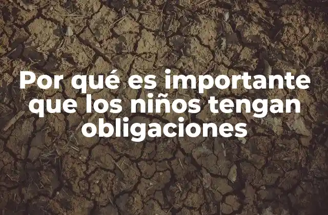 Por Qué es Importante que los Niños Tengan Obligaciones