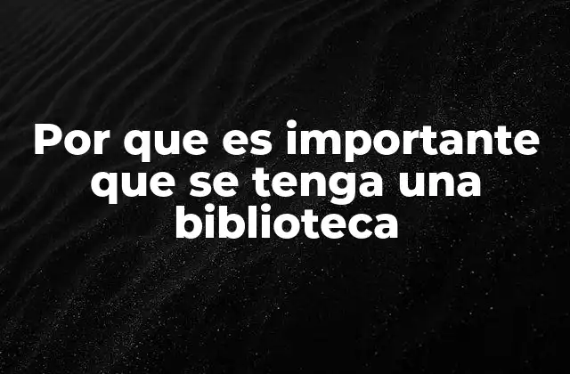 Por que es Importante que Se Tenga una Biblioteca