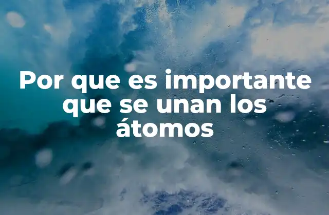 Por que es Importante que Se Unan los Átomos