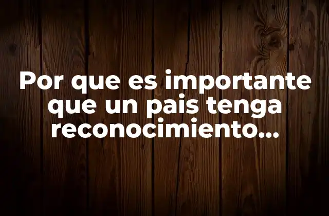 Por que es Importante que un Pais Tenga Reconocimiento Internacional