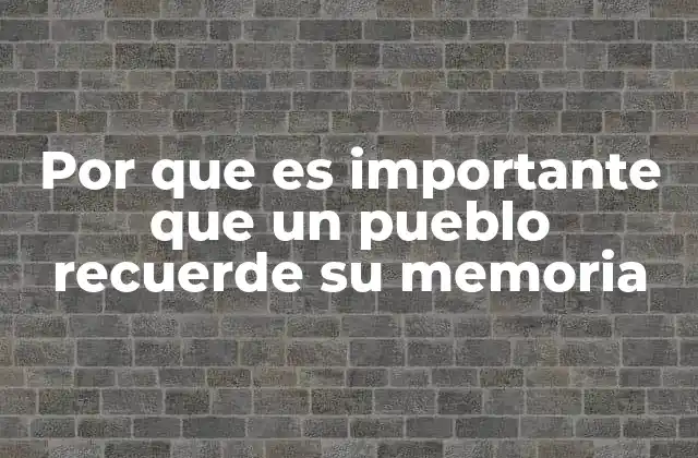 Por que es Importante que un Pueblo Recuerde Su Memoria