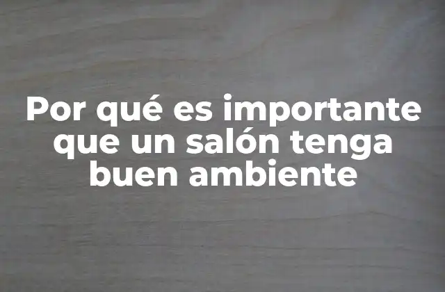 Por Qué es Importante que un Salón Tenga Buen Ambiente